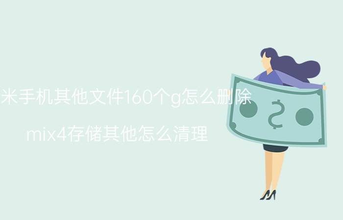 小米手机其他文件160个g怎么删除 mix4存储其他怎么清理？